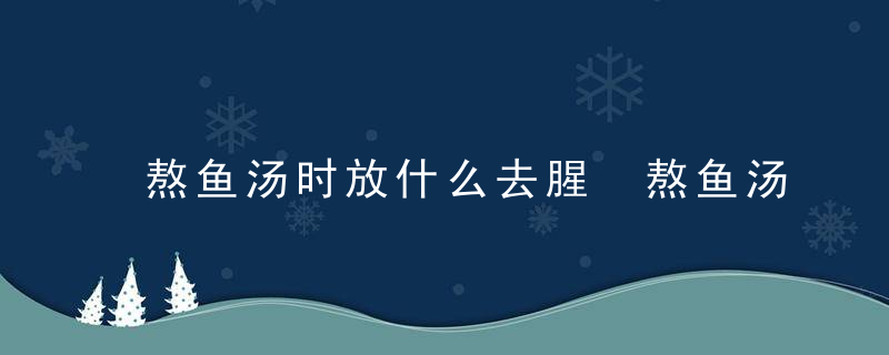 熬鱼汤时放什么去腥 熬鱼汤腥味怎么去除